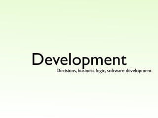 Development
  Decisions, business logic, software development
 