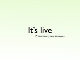 It’s live
  Production system examples
 