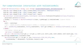 18
for-comprehension interaction with ValidationNels
private def mkGunnySack(email: String, input: String): ValidationNel[Throwable, Option[GunnySack]] = {
play.api.Logger.debug(("%-20s -->[%s]").format("models.tosca.Events", "mkGunnySack:Entry"))
play.api.Logger.debug(("%-20s -->[%s]").format("email", email))
play.api.Logger.debug(("%-20s -->[%s]").format("json", input))
val eventsInput: ValidationNel[Throwable, EventsInput] = (Validation.fromTryCatchThrowable[EventsInput,Throwable] {
parse(input).extract[EventsInput]
} leftMap { t: Throwable => new MalformedBodyError(input, t.getMessage) }).toValidationNel //capture failure
for {
event <- eventsInput
//aor <- (models.Accounts.findByEmail(email) leftMap { t: NonEmptyList[Throwable] => t })
uir <- (UID(MConfig.snowflakeHost, MConfig.snowflakePort, "evt").get leftMap { ut: NonEmptyList[Throwable] => ut })
} yield {
//val bvalue = Set(aor.get.id)
val bvalue = Set(event.a_id)
val json = new EventsResult(uir.get._1 + uir.get._2, event.a_id, event.a_name, event.command, event.launch_type, Time.
now.toString).toJson(false) //validated schema
new GunnySack(uir.get._1 + uir.get._2, json, RiakConstants.CTYPE_TEXT_UTF8, None,
Map(metadataKey -> metadataVal), Map((bindex, bvalue))).some
}}
 
