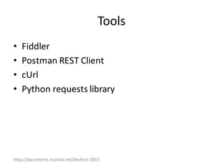 http://documents.morlok.net/devfest-2015
Tools
• Fiddler
• Postman	REST	Client
• cUrl
• Python	requests	library
 