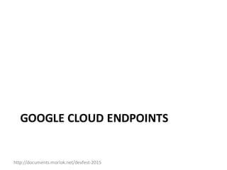 http://documents.morlok.net/devfest-2015
GOOGLE	CLOUD	ENDPOINTS
 