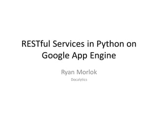 RESTful Services	in	Python	on	
Google	App	Engine
Ryan	Morlok
Docalytics
 