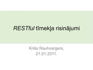 RESTful tīmekļa risinājumi


      Krišs Rauhvargers,
          21.01.2011.
 