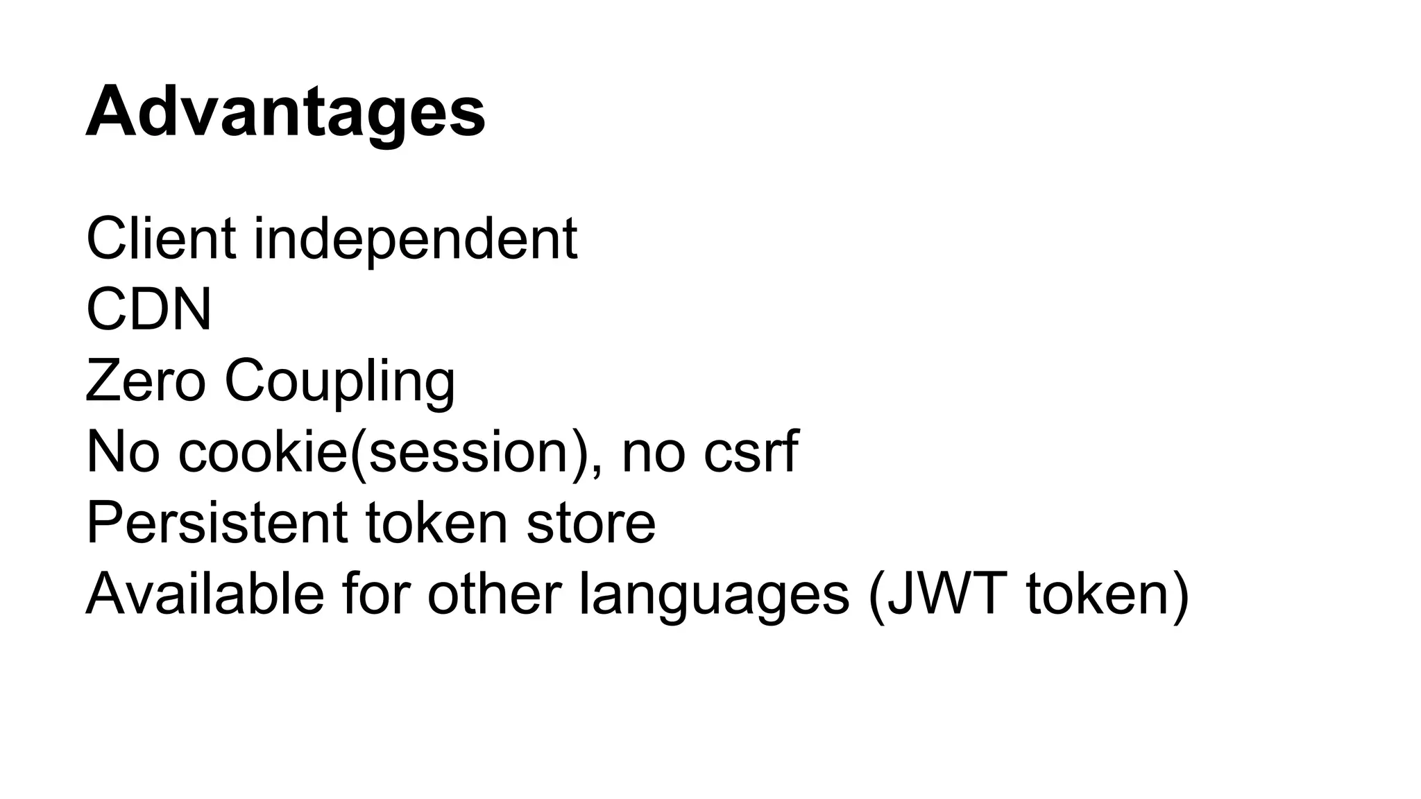 Advantages Client independent CDN Zero Coupling No cookie(session), no csrf Persistent token store Available for other languages (JWT token) 