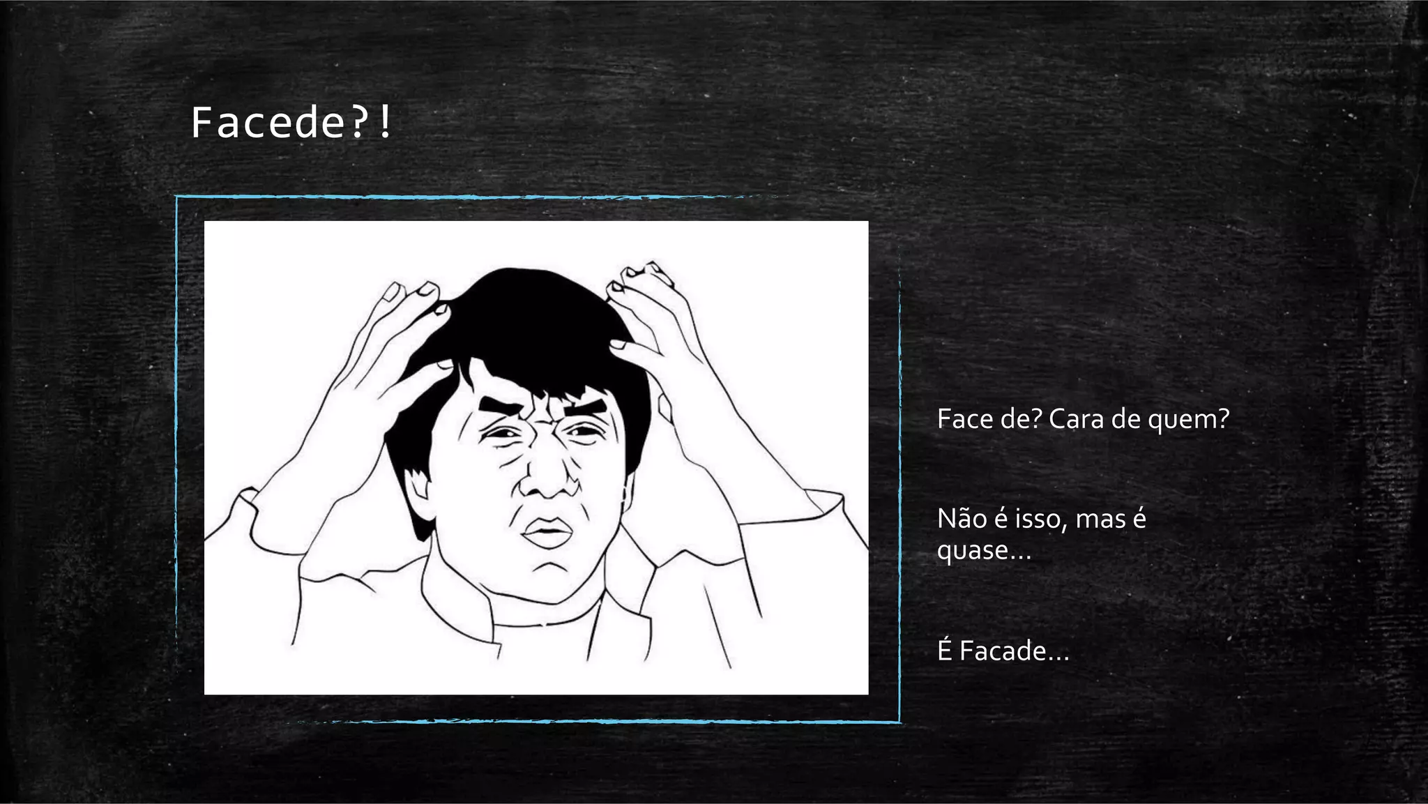 Facede?!	
  




               Face	
  de?	
  Cara	
  de	
  quem?	
  
               	
  
               Não	
  é	
  isso,	
  mas	
  é	
  
               quase…	
  
               	
  
               É	
  Facade…	
  
               	
  
 