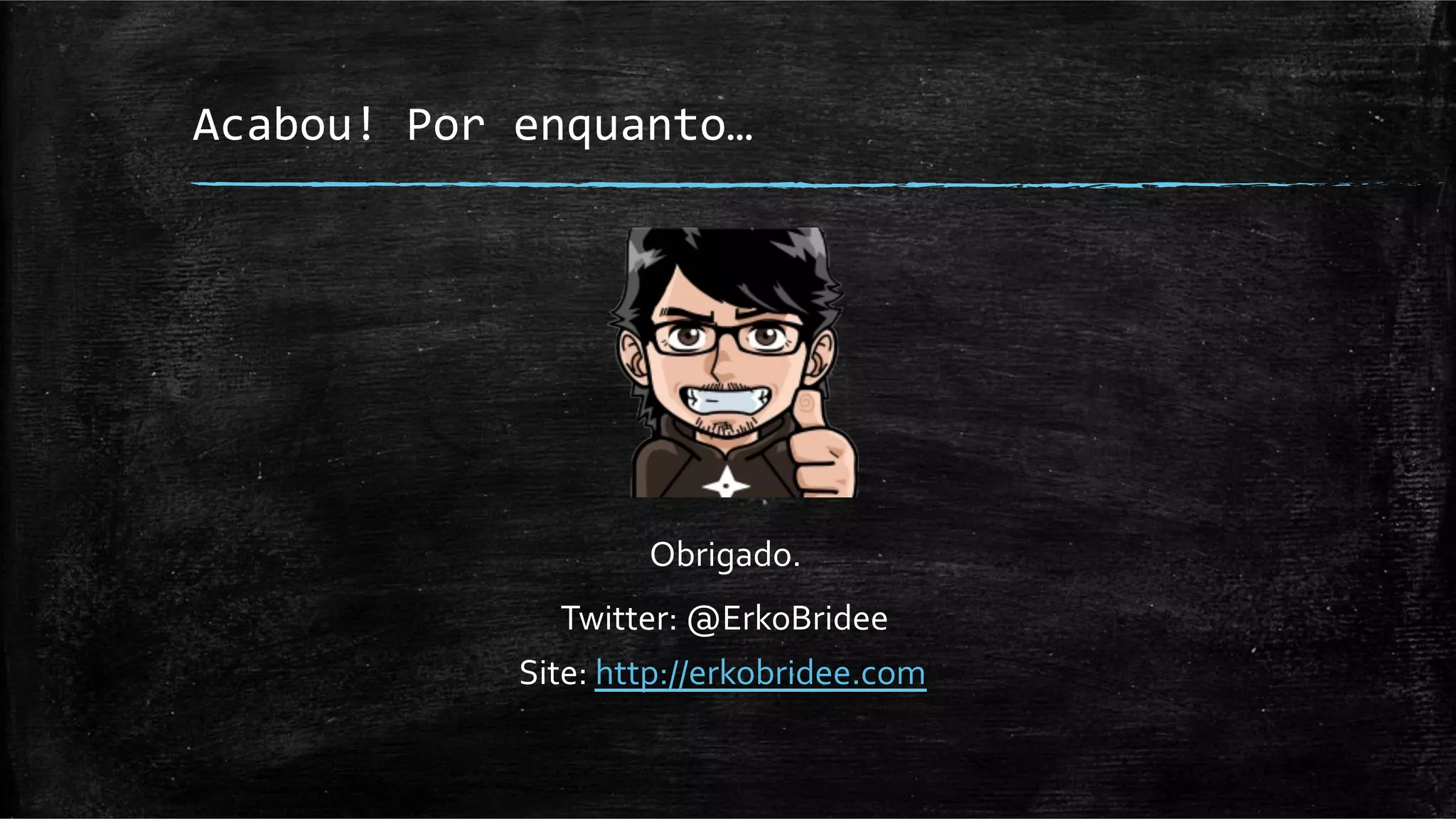 Acabou!	
  Por	
  enquanto…	
  




                           Obrigado.	
  
                    Twitter:	
  @ErkoBridee	
  
                 Site:	
  http://erkobridee.com	
  
 