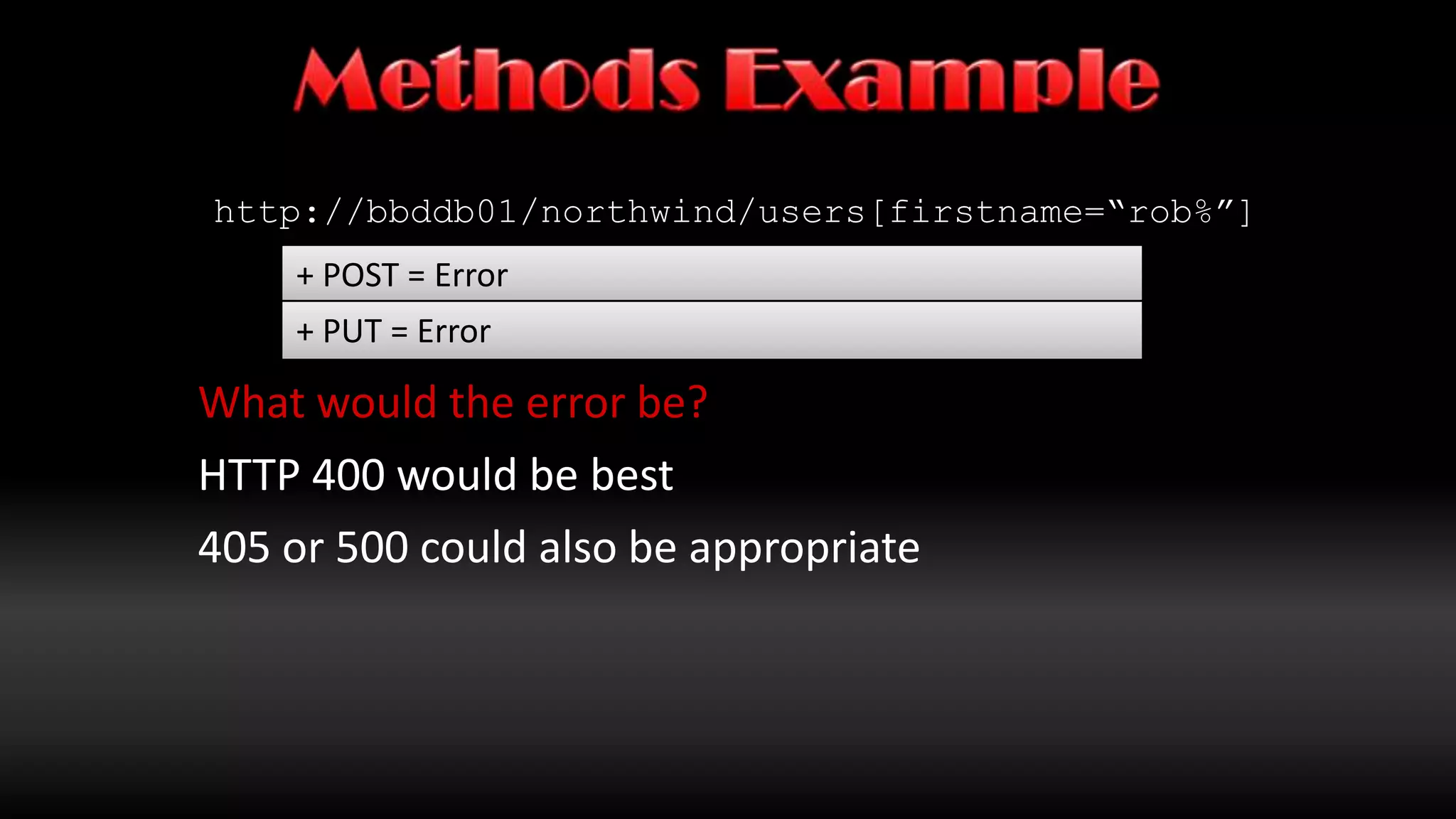 Methods Examplehttp://bbddb01/northwind/users[firstname=“rob%”]+ POST = Error + GET = Returns everyone who begins with rob+ PUT = Error+ DELETE = Deletes everyone who begins with robhttp://bbddb01/northwind/users+ we add some input data+ POST = Creates a new user+ GET = Returns everyone who meets criteria+ PUT = Creates/Updates a user (based on data)+ DELETE = Deletes everyone who meets criteria