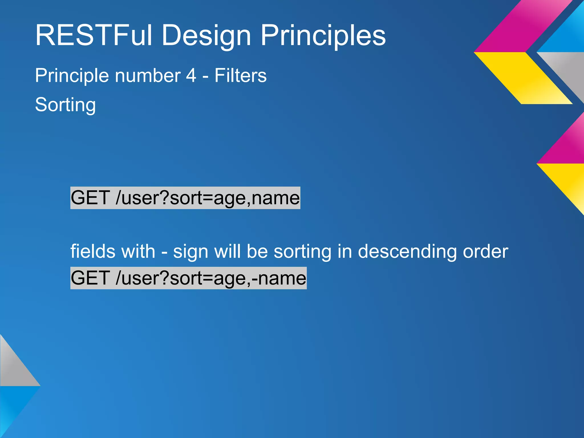GET /user?sort=age,name
fields with - sign will be sorting in descending order
GET /user?sort=age,-name
Principle number 4 - Filters
RESTFul Design Principles
Sorting
 
