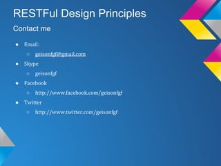 RESTFul Design Principles
● Email:
○ geisonfgf@gmail.com
● Skype
○ geisonfgf
● Facebook
○ http://www.facebook.com/geisonfgf
● Twitter
○ http://www.twitter.com/geisonfgf
Contact me
 