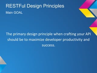 The primary design principle when crafting your API
should be to maximize developer productivity and
success.
Main GOAL
RESTFul Design Principles
 