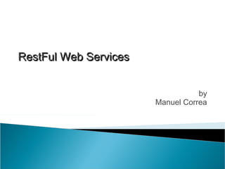 by
Manuel Correa
RestFul Web ServicesRestFul Web Services
 