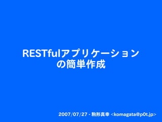 RESTfulアプリケーション
      の簡単作成



    2007/07/27 - 駒形真幸 <komagata@p0t.jp>