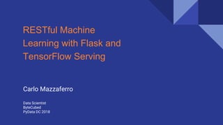 RESTful Machine
Learning with Flask and
TensorFlow Serving
Carlo Mazzaferro
Data Scientist
ByteCubed
PyData DC 2018
 
