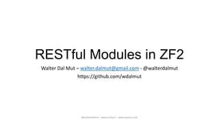 RESTful Modules in ZF2
Walter Dal Mut – walter.dalmut@gmail.com - @walterdalmut
               https://github.com/wdalmut




                @walterdalmut - www.corley.it - www.upcloo.com
 