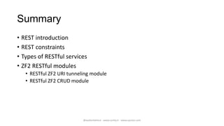 Summary
• REST introduction
• REST constraints
• Types of RESTful services
• ZF2 RESTful modules
   • RESTful ZF2 URI tunn...
