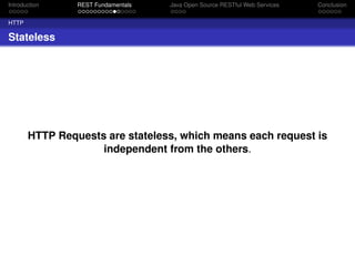 Introduction

REST Fundamentals

Java Open Source RESTful Web Services

Conclusion

HTTP

Stateless

HTTP Requests are stateless, which means each request is
independent from the others.

 