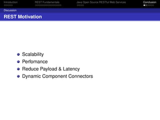 Introduction

REST Fundamentals

Java Open Source RESTful Web Services

Discussion

REST Motivation

Scalability
Perfomance
Reduce Payload & Latency
Dynamic Component Connectors

Conclusion

 