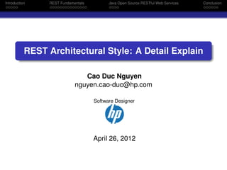 Introduction

REST Fundamentals

Java Open Source RESTful Web Services

Conclusion

REST Architectural Style: A Detail Explain
Cao Duc Nguyen
nguyen.cao-duc@hp.com
Software Designer

April 26, 2012

 