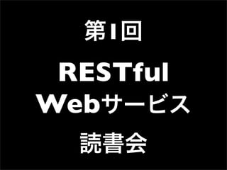 第1回
 RESTful
Webサービス
  読書会
 