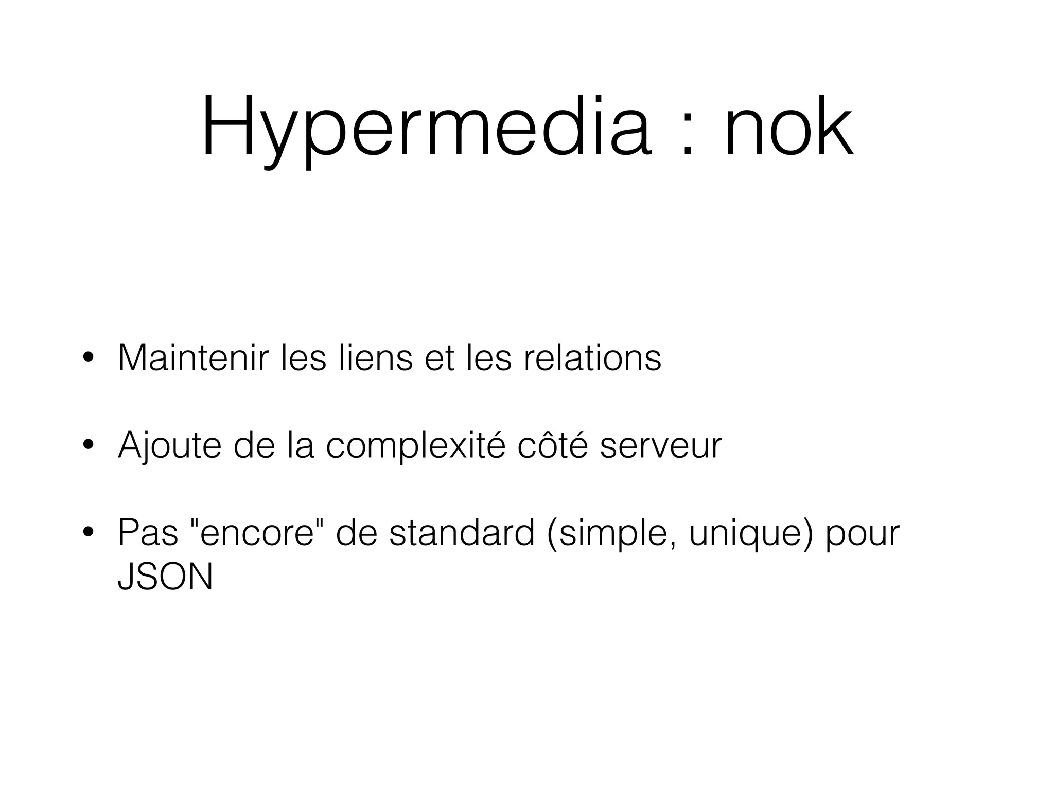 Hypermedia : nok
• Maintenir les liens et les relations
• Ajoute de la complexité côté serveur
• Pas "encore" de standard (simple, unique) pour
JSON
 