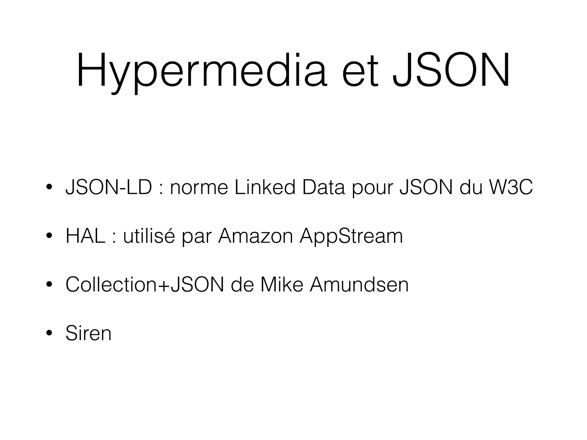 Hypermedia et JSON
• JSON-LD : norme Linked Data pour JSON du W3C
• HAL : utilisé par Amazon AppStream
• Collection+JSON de Mike Amundsen
• Siren
 
