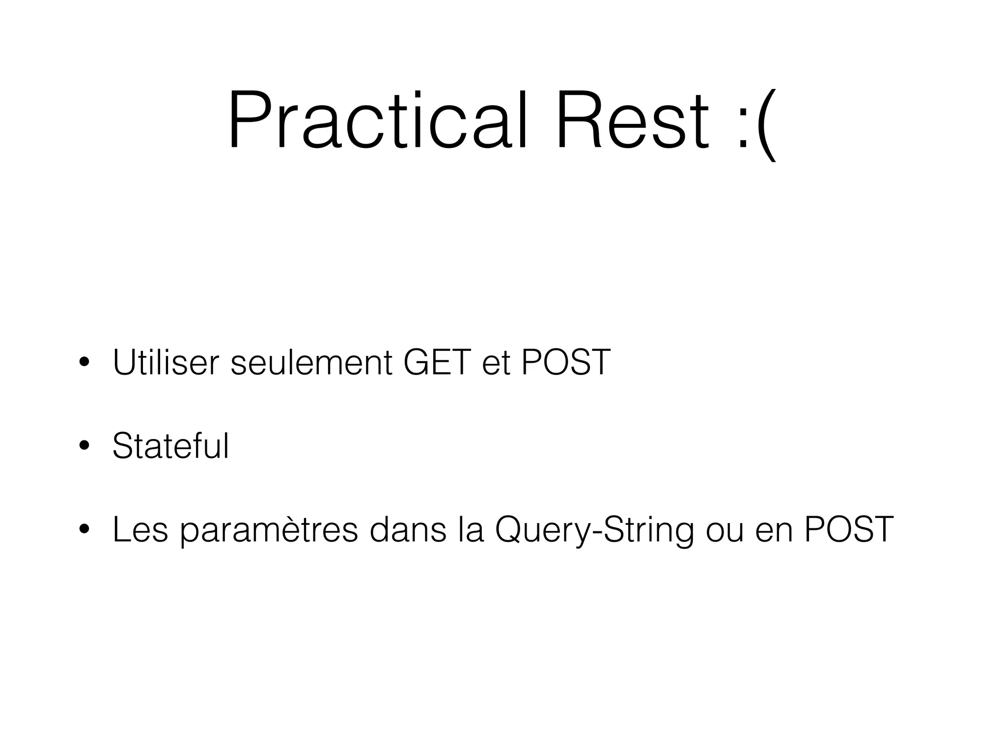 Practical Rest :(
• Utiliser seulement GET et POST
• Stateful
• Les paramètres dans la Query-String ou en POST
 