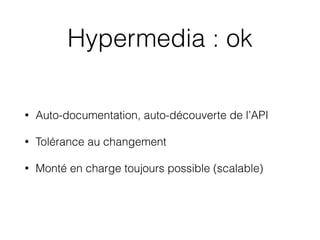 Hypermedia : ok
• Auto-documentation, auto-découverte de l’API
• Tolérance au changement
• Monté en charge toujours possible (scalable)
 