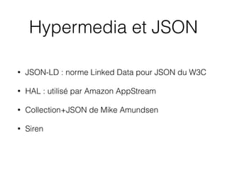 Hypermedia et JSON
• JSON-LD : norme Linked Data pour JSON du W3C
• HAL : utilisé par Amazon AppStream
• Collection+JSON de Mike Amundsen
• Siren
 