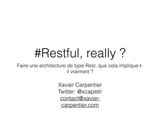 #Restful, really ?
Faire une architecture de type Rest, que cela implique-t-
il vraiment ?
Xavier Carpentier
Twitter: @xcapetir
contact@xavier-
carpentier.com
 