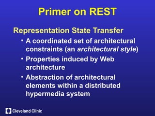 Primer on REST
Representation State Transfer
  • A coordinated set of architectural
    constraints (an architectural style)
  • Properties induced by Web
    architecture
  • Abstraction of architectural
    elements within a distributed
    hypermedia system
 