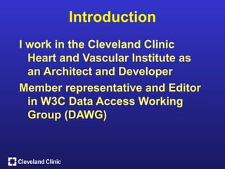 Introduction
I work in the Cleveland Clinic
  Heart and Vascular Institute as
  an Architect and Developer
Member representative and Editor
  in W3C Data Access Working
  Group (DAWG)
 