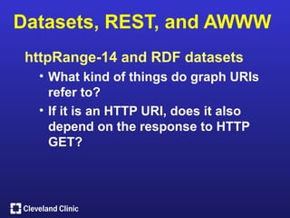 Datasets, REST, and AWWW
 httpRange-14 and RDF datasets
  • What kind of things do graph URIs
    refer to?
  • If it is an HTTP URI, does it also
    depend on the response to HTTP
    GET?
 