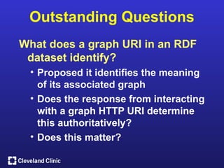Outstanding Questions
What does a graph URI in an RDF
 dataset identify?
 • Proposed it identifies the meaning
   of its associated graph
 • Does the response from interacting
   with a graph HTTP URI determine
   this authoritatively?
 • Does this matter?
 