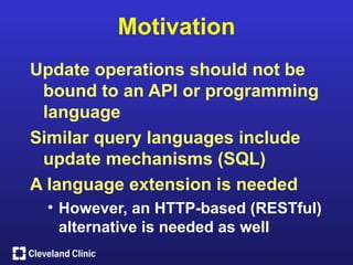 Motivation
Update operations should not be
 bound to an API or programming
 language
Similar query languages include
 update mechanisms (SQL)
A language extension is needed
 • However, an HTTP-based (RESTful)
   alternative is needed as well
 