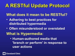 A RESTful Update Protocol
What does it mean to be RESTful?
• Adhering to best practices for
  distributed hypermedia
• Often misunderstood or overstated
What is Hypermedia:
  • Human-authored media that
    'branch or perform' in response to
    user actions
 