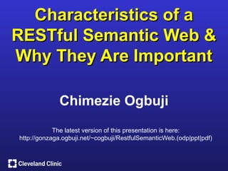Characteristics of a
RESTful Semantic Web &
Why They Are Important

             Chimezie Ogbuji
            The latest version of this presentation is here:
http://gonzaga.ogbuji.net/~cogbuji/RestfulSemanticWeb.(odp|ppt|pdf)
 