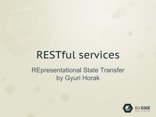 RESTful services
REpresentational State Transfer
by Gyuri Horak
 