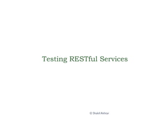 Testing RESTful Services
© Shakil Akhtar
 