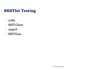 RESTful Testing
§  cURL
§  REST-Client
§  soapUI
§  RESTGate
© Shakil Akhtar
 