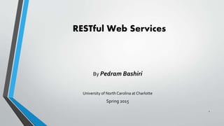 RESTful Web Services
By Pedram Bashiri
University of North Carolina at Charlotte
Spring 2015
1
 