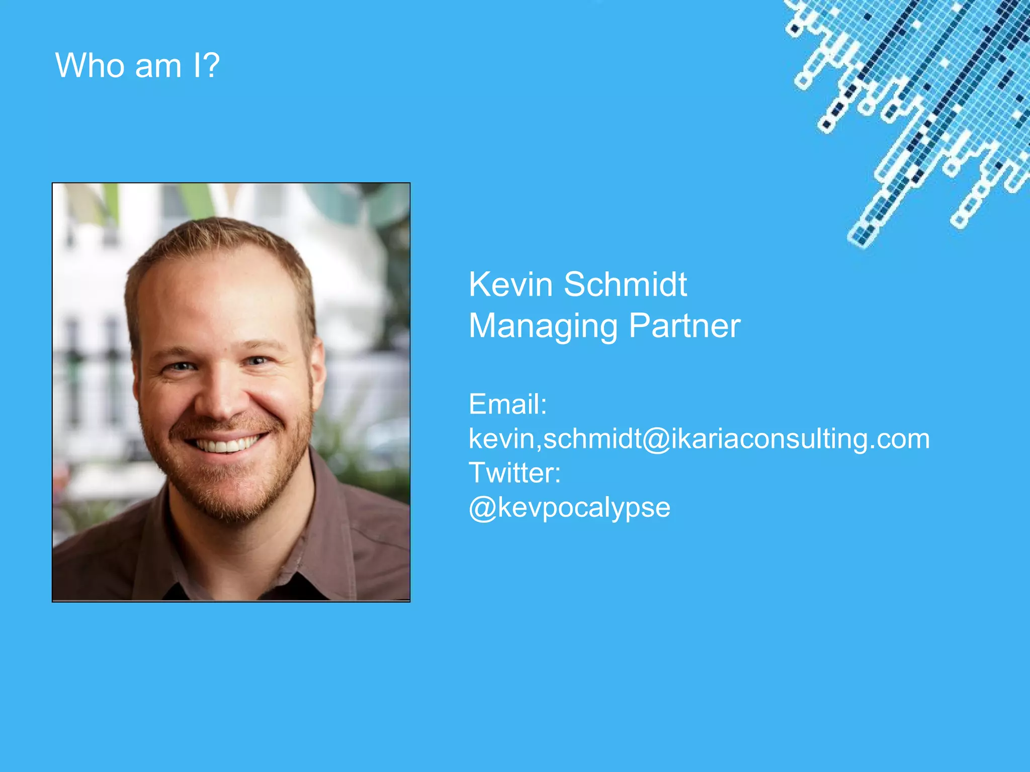 Powerpoint Templates
Who am I?
Kevin Schmidt
Managing Partner
Email:
kevin,schmidt@ikariaconsulting.com
Twitter:
@kevpocalypse
 