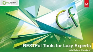 RESTFul Tools for Lazy Experts
Luis Majano @lmajano
 