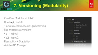 7. Versioning (Modularity)
• ColdBox Modules - HMVC
• Root api module
• Contain commonalities (Uniformity)
• Sub-modules a...