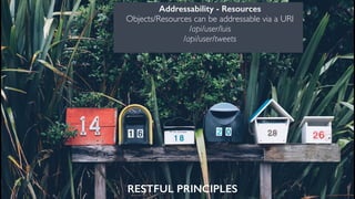 RESTFUL PRINCIPLES
Addressability - Resources
Objects/Resources can be addressable via a URI
/api/user/luis
/api/user/twee...
