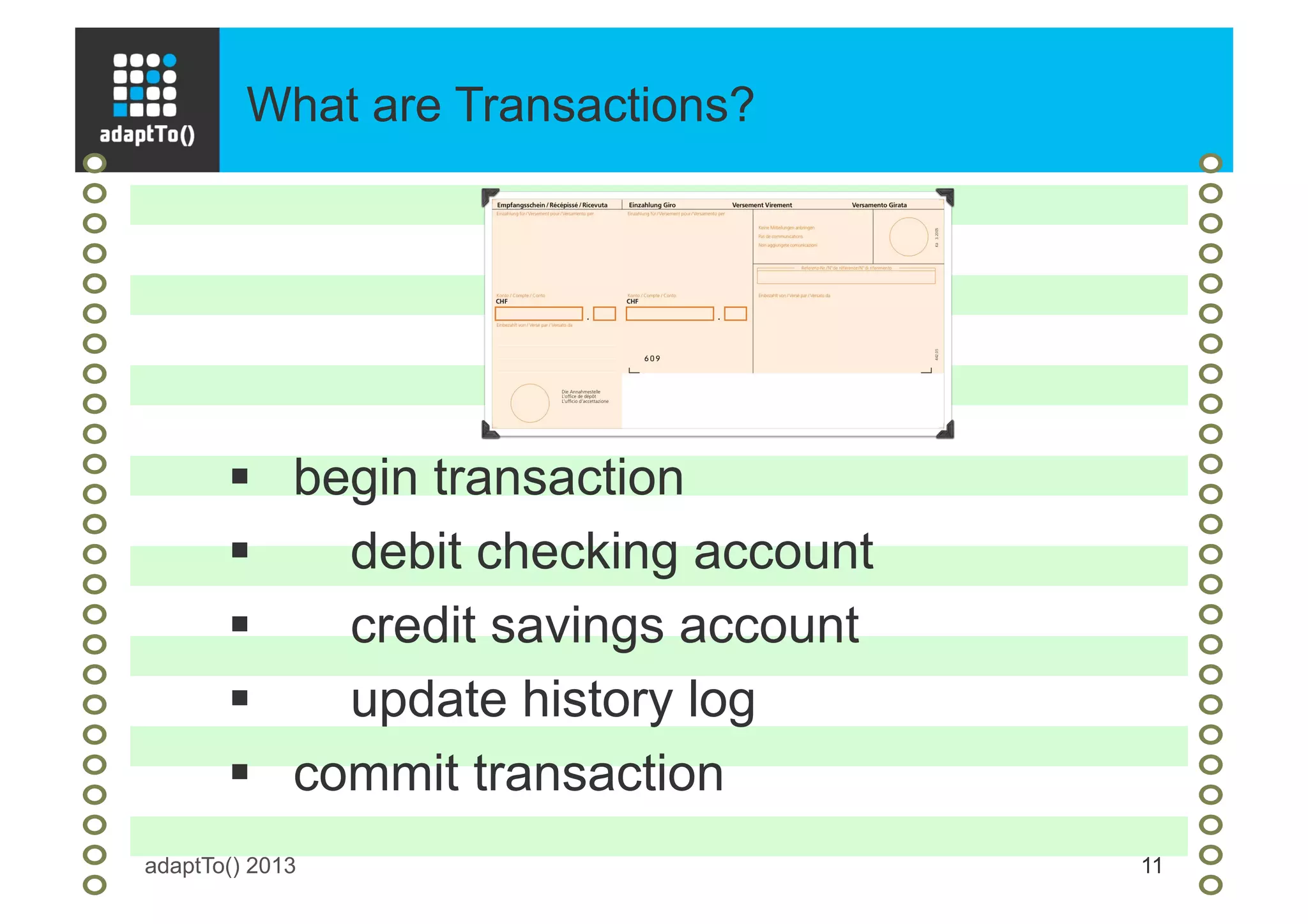 What are Transactions?
adaptTo() 2013 11
§  begin transaction
§  debit checking account
§  credit savings account
§  update history log
§  commit transaction
 