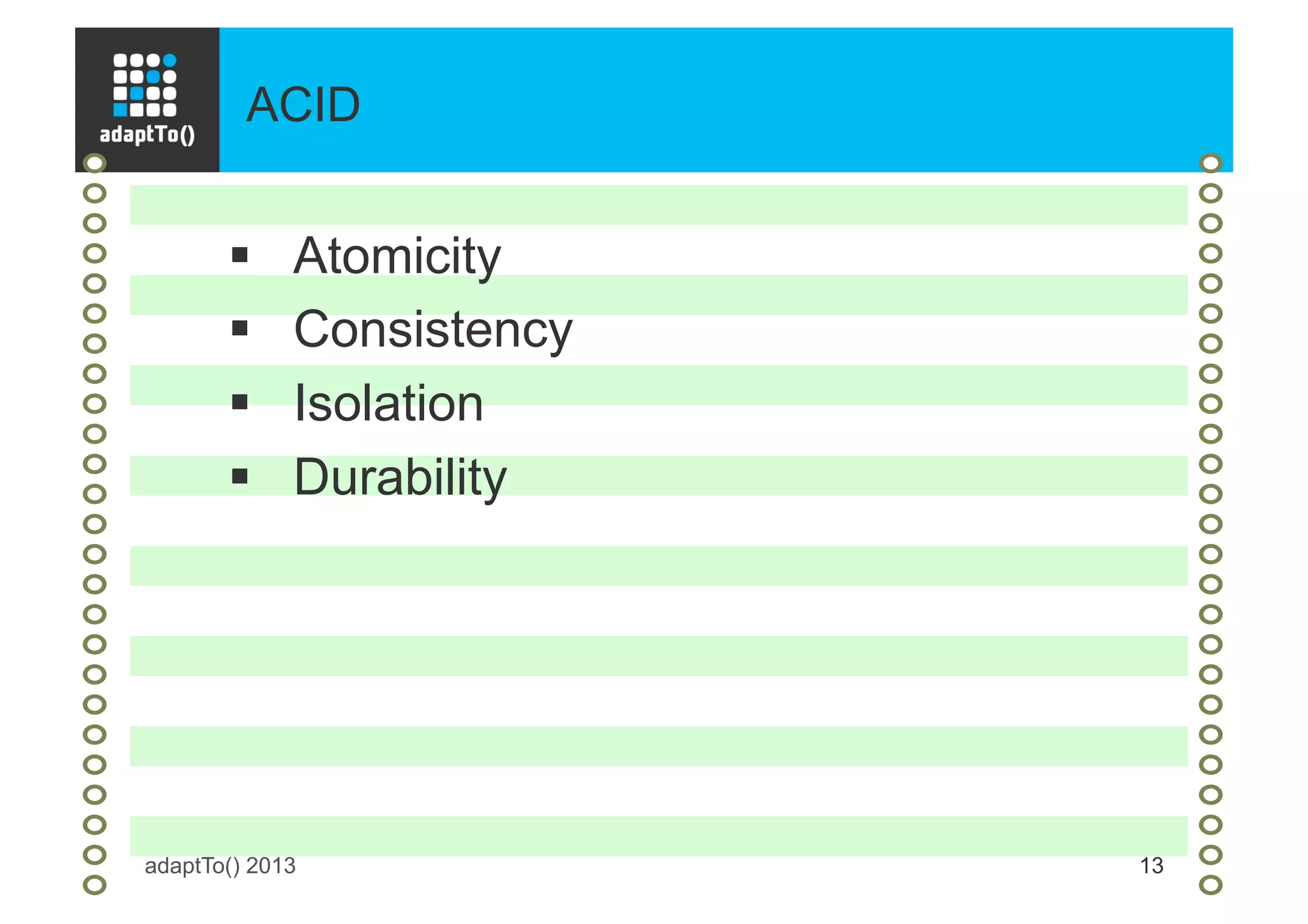 ACID
adaptTo() 2013 13
§  Atomicity
§  Consistency
§  Isolation
§  Durability
 