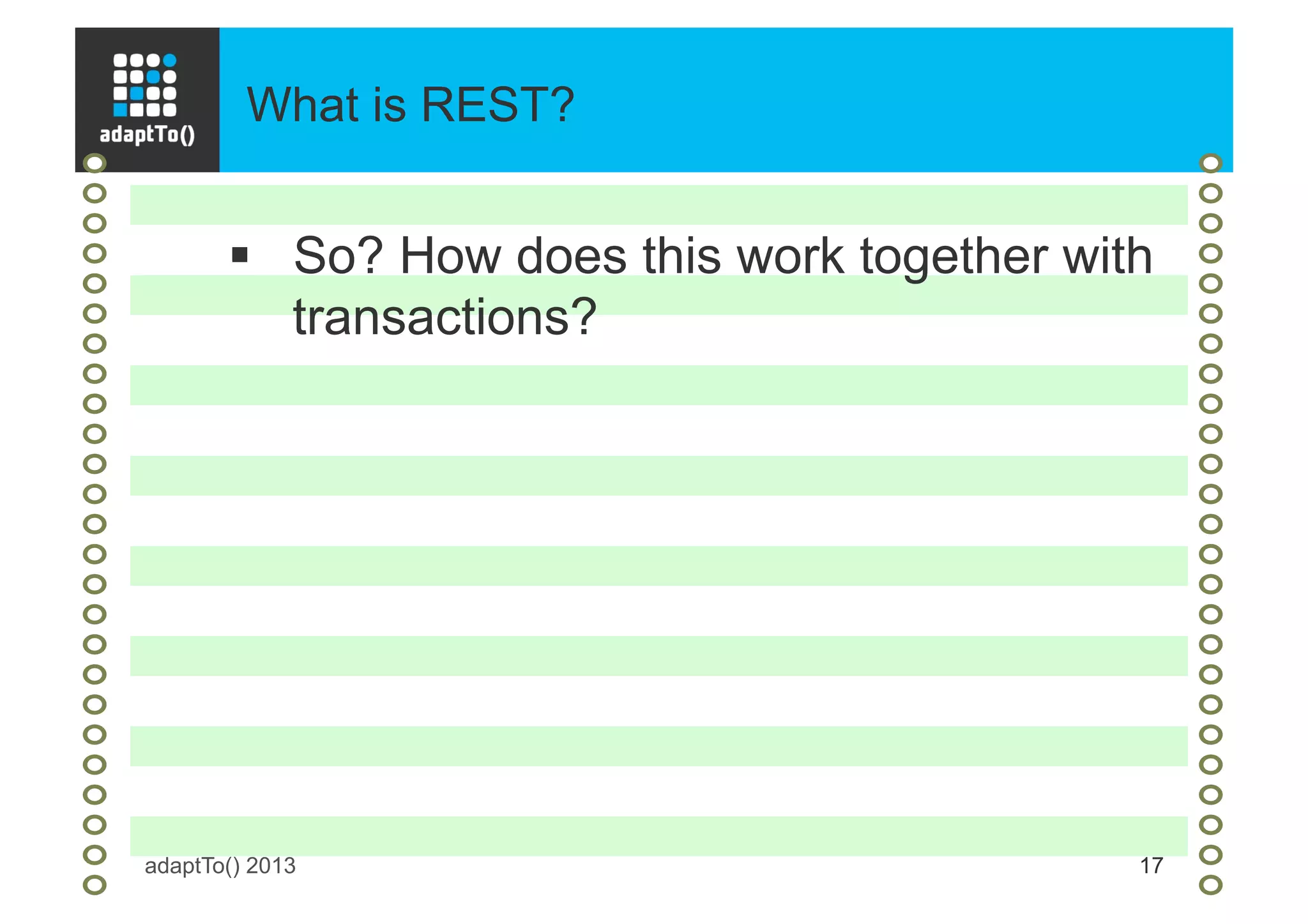 What is REST?
adaptTo() 2013 17
§  So? How does this work together with
transactions?
 