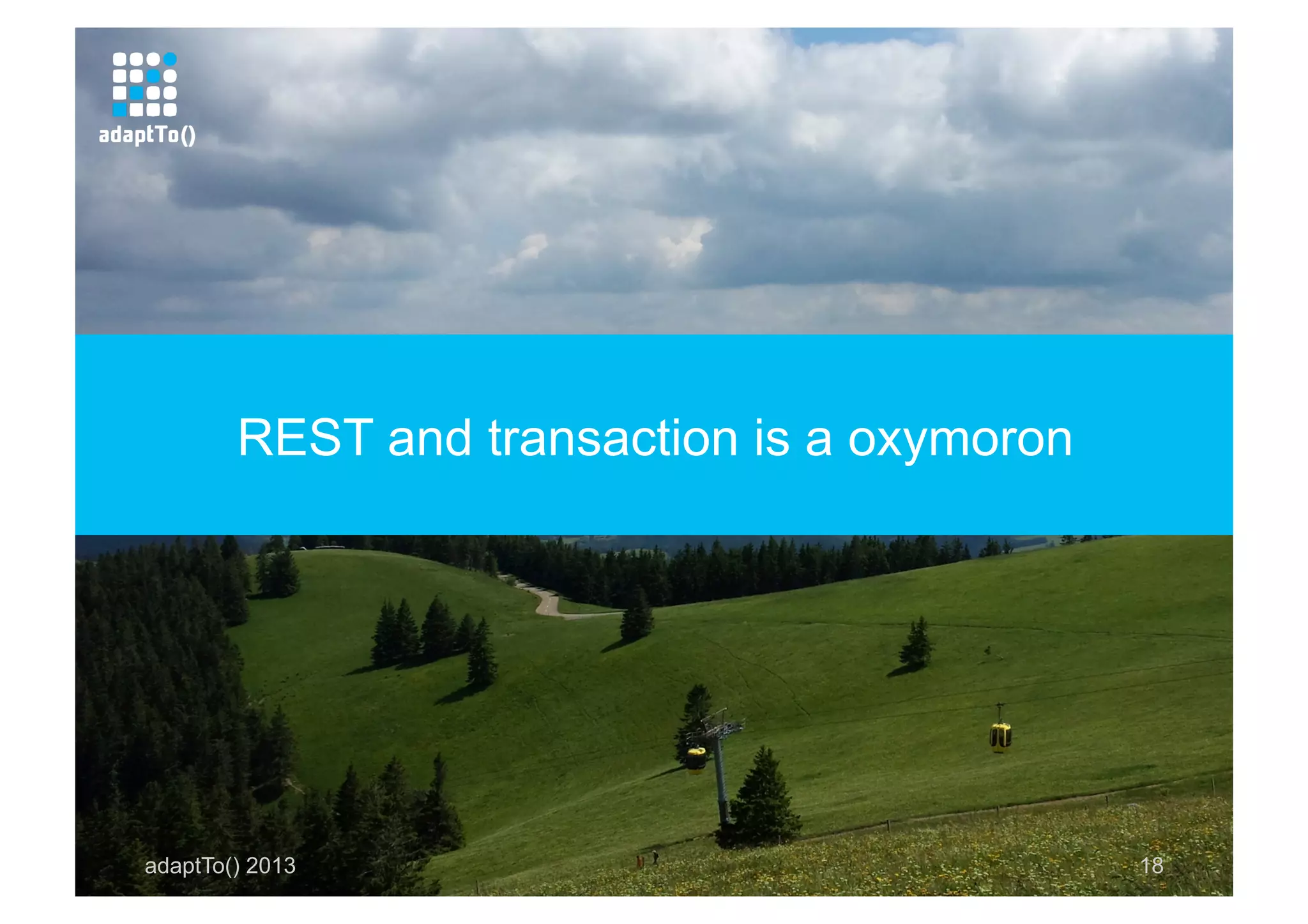 adaptTo() 2013 18
REST and transaction is a oxymoron
 
