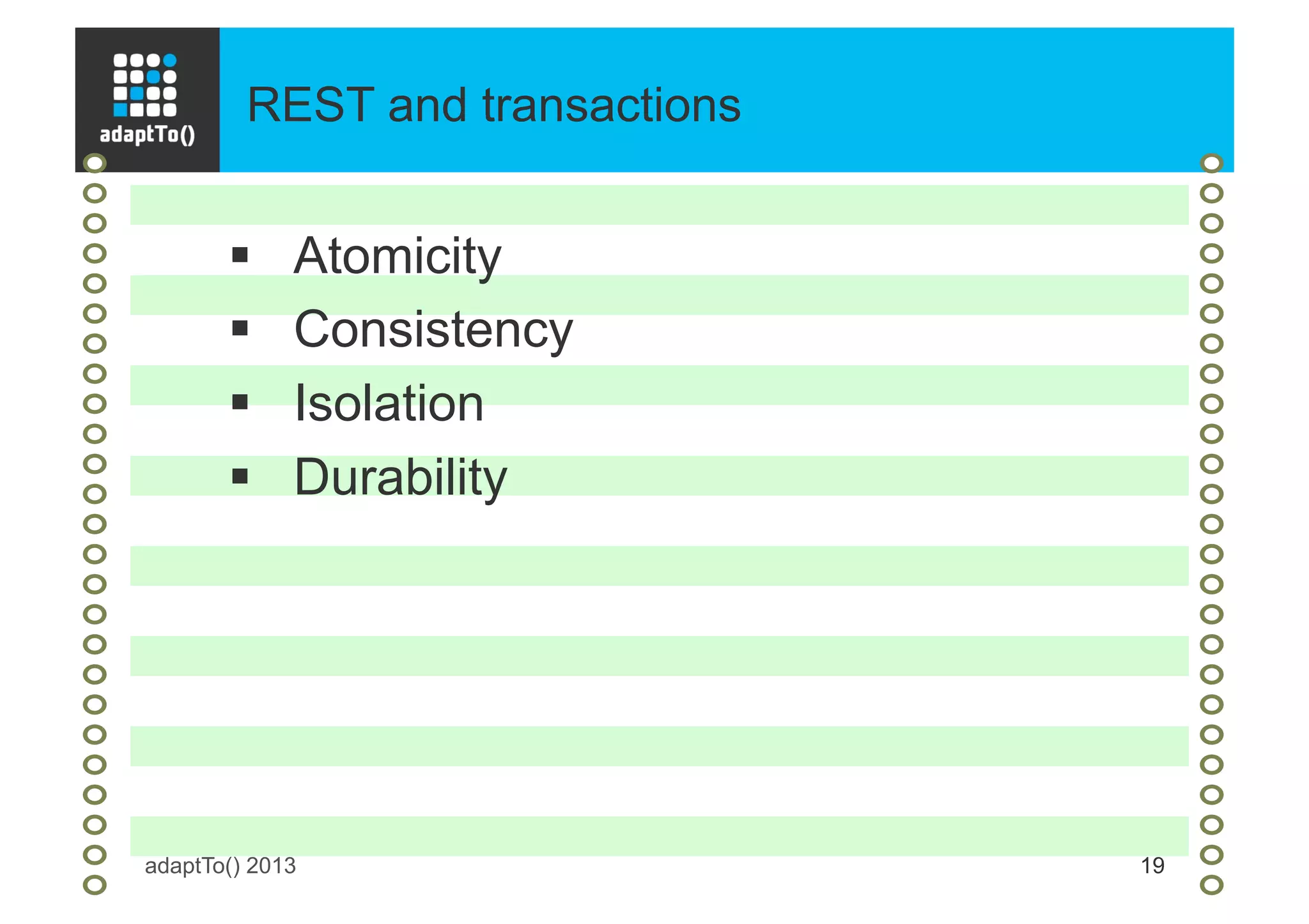 REST and transactions
adaptTo() 2013 19
§  Atomicity
§  Consistency
§  Isolation
§  Durability
 