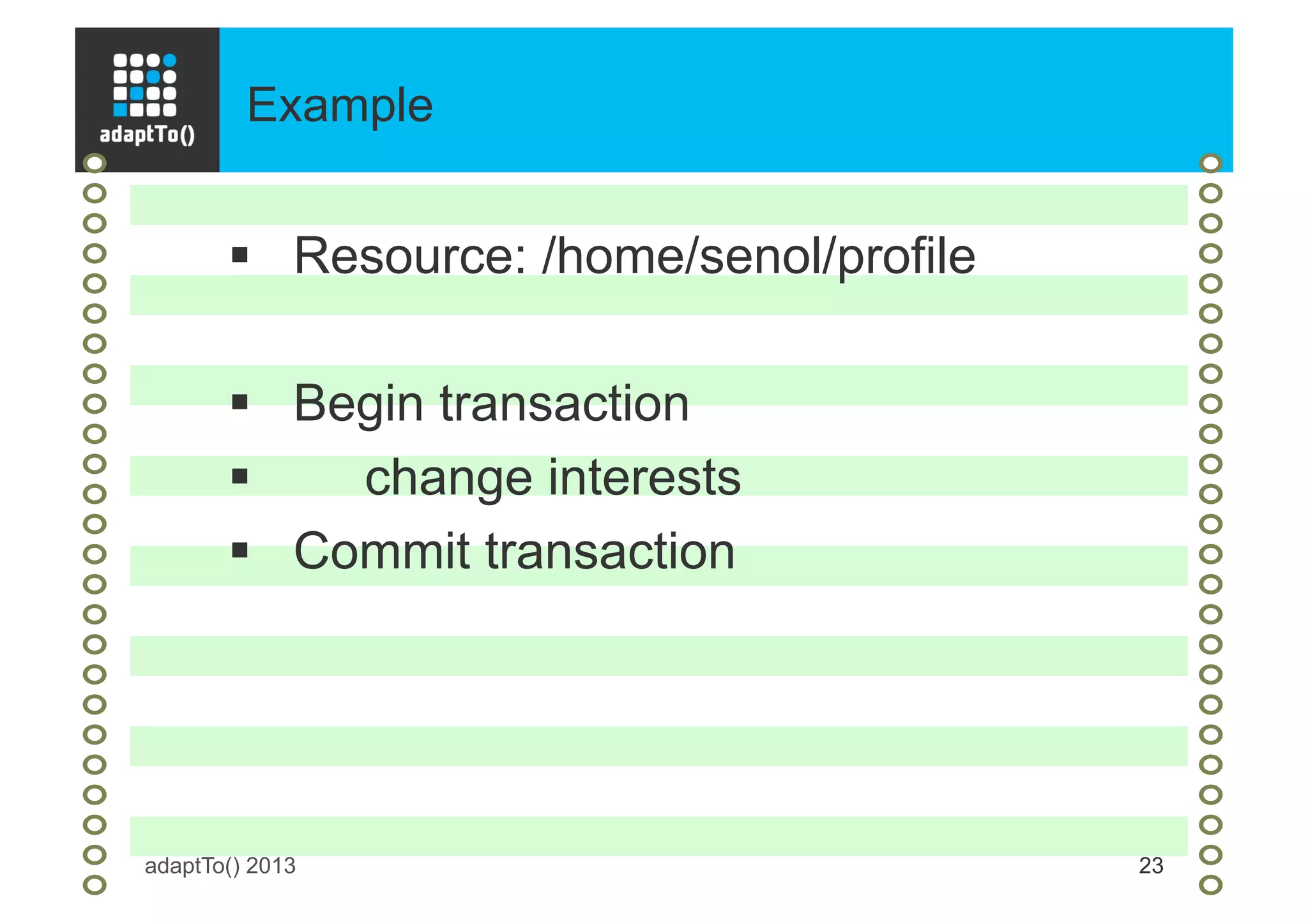 Example
adaptTo() 2013 23
§  Resource: /home/senol/profile
§  Begin transaction
§  change interests
§  Commit transaction
 